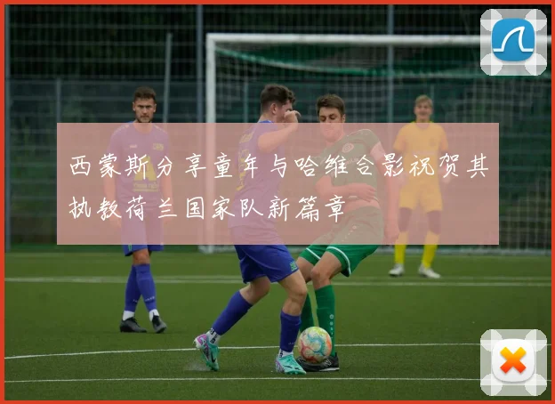 西蒙斯分享童年与哈维合影祝贺其执教荷兰国家队新篇章