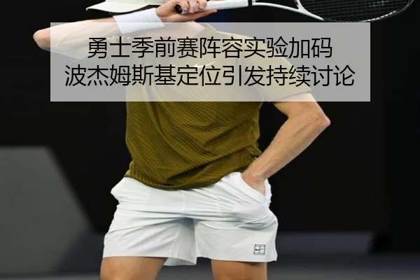 勇士季前赛阵容实验加码 波杰姆斯基定位引发持续讨论